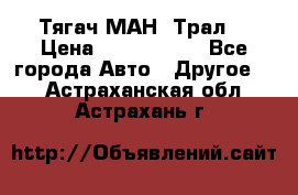  Тягач МАН -Трал  › Цена ­ 5.500.000 - Все города Авто » Другое   . Астраханская обл.,Астрахань г.